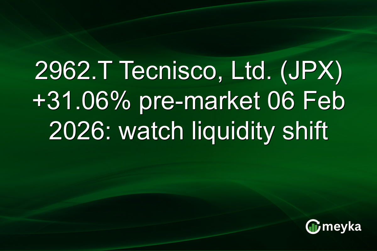 2962.T Tecnisco, Ltd. (JPX) +31.06% pre-market 06 Feb 2026: watch liquidity shift