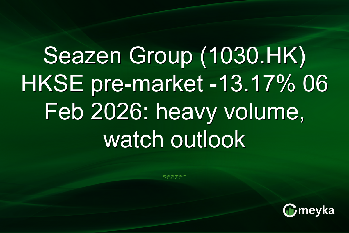 Seazen Group (1030.HK) HKSE pre-market -13.17% 06 Feb 2026: heavy volume, watch outlook