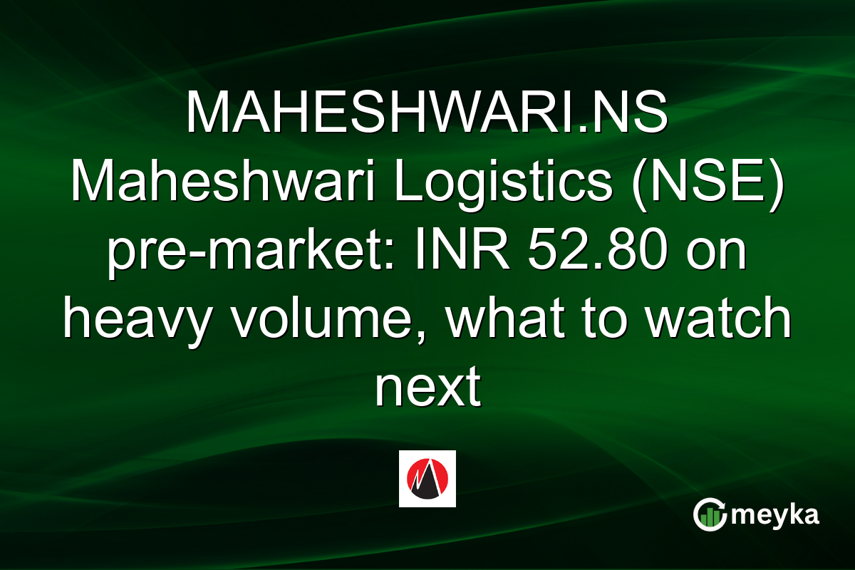 MAHESHWARI.NS Maheshwari Logistics (NSE) pre-market: INR 52.80 on heavy volume, what to watch next