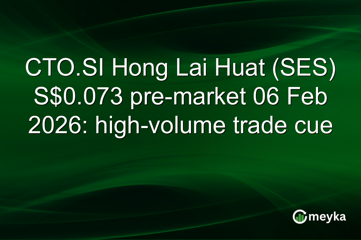 CTO.SI Hong Lai Huat (SES) S$0.073 pre-market 06 Feb 2026: high-volume trade cue