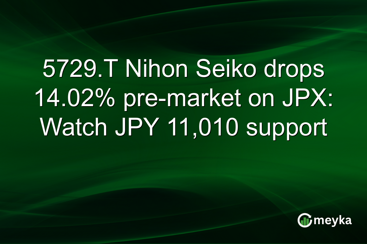 5729.T Nihon Seiko drops 14.02% pre-market on JPX: Watch JPY 11,010 support