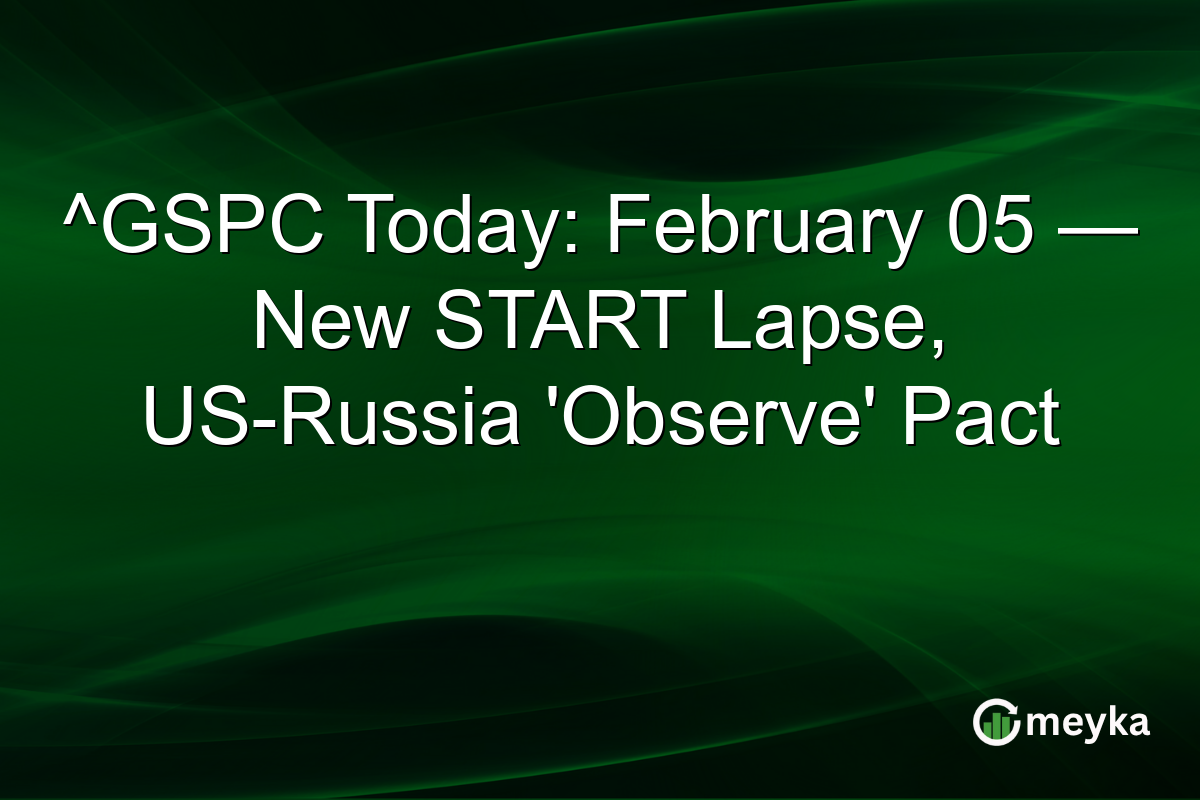 ^GSPC Today: February 05 — New START Lapse, US-Russia 'Observe' Pact