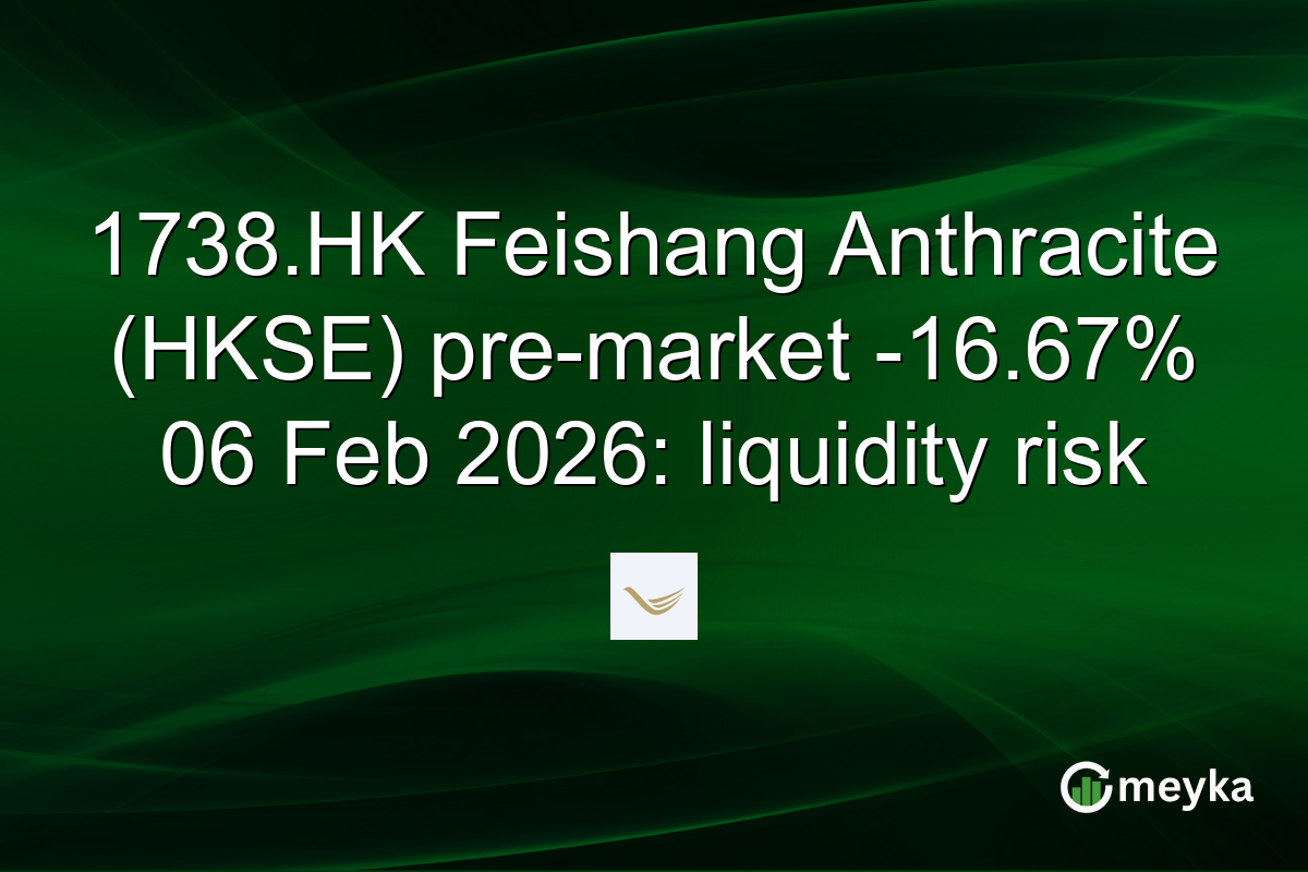 1738.HK Feishang Anthracite (HKSE) pre-market -16.67% 06 Feb 2026: liquidity risk