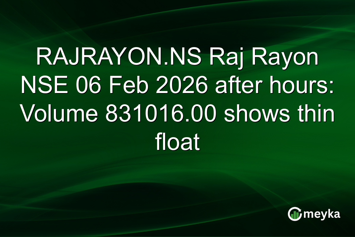 RAJRAYON.NS Raj Rayon NSE 06 Feb 2026 after hours: Volume 831016.00 shows thin float