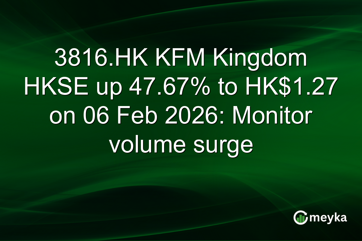 3816.HK KFM Kingdom HKSE up 47.67% to HK$1.27 on 06 Feb 2026: Monitor volume surge