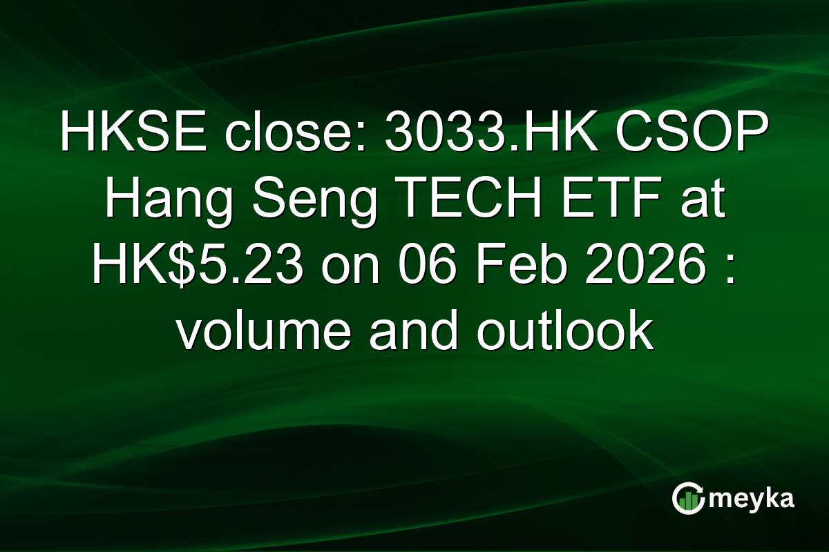 HKSE close: 3033.HK CSOP Hang Seng TECH ETF at HK$5.23 on 06 Feb 2026 : volume and outlook
