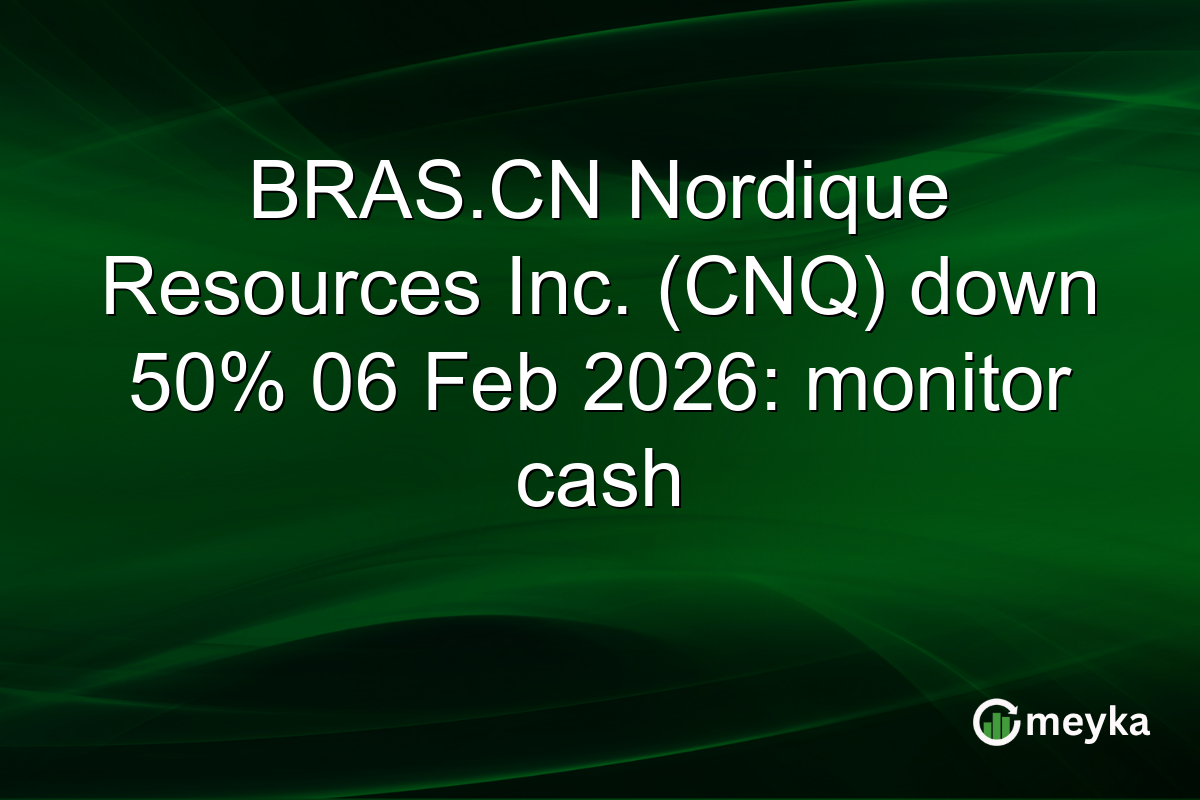 BRAS.CN Nordique Resources Inc. (CNQ) down 50% 06 Feb 2026: monitor cash