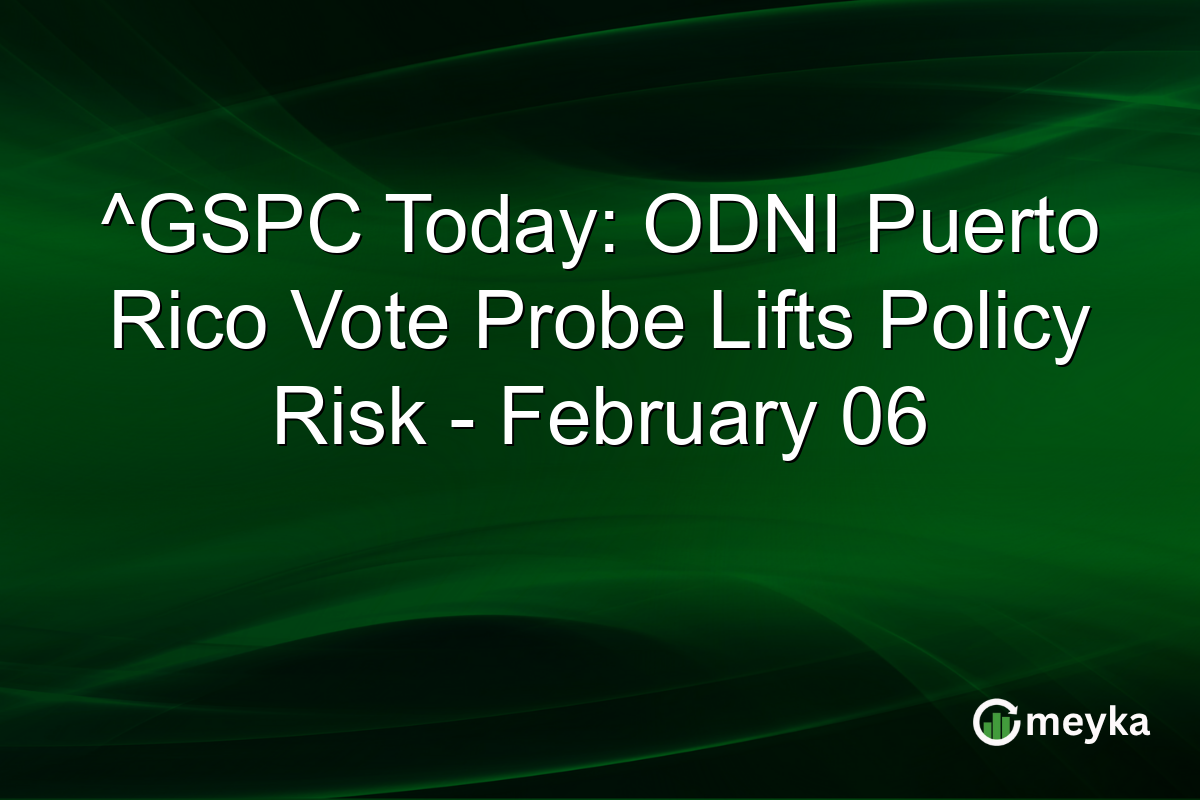 ^GSPC Today: ODNI Puerto Rico Vote Probe Lifts Policy Risk - February 06