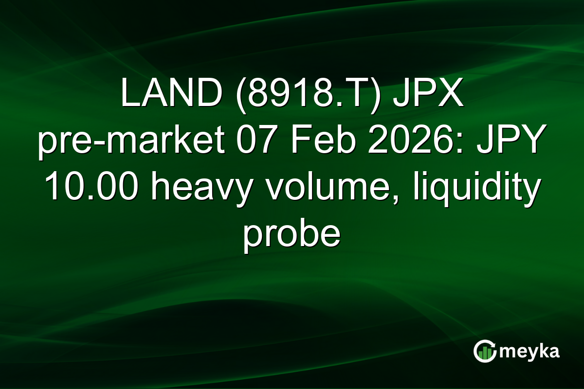 LAND (8918.T) JPX pre-market 07 Feb 2026: JPY 10.00 heavy volume, liquidity probe