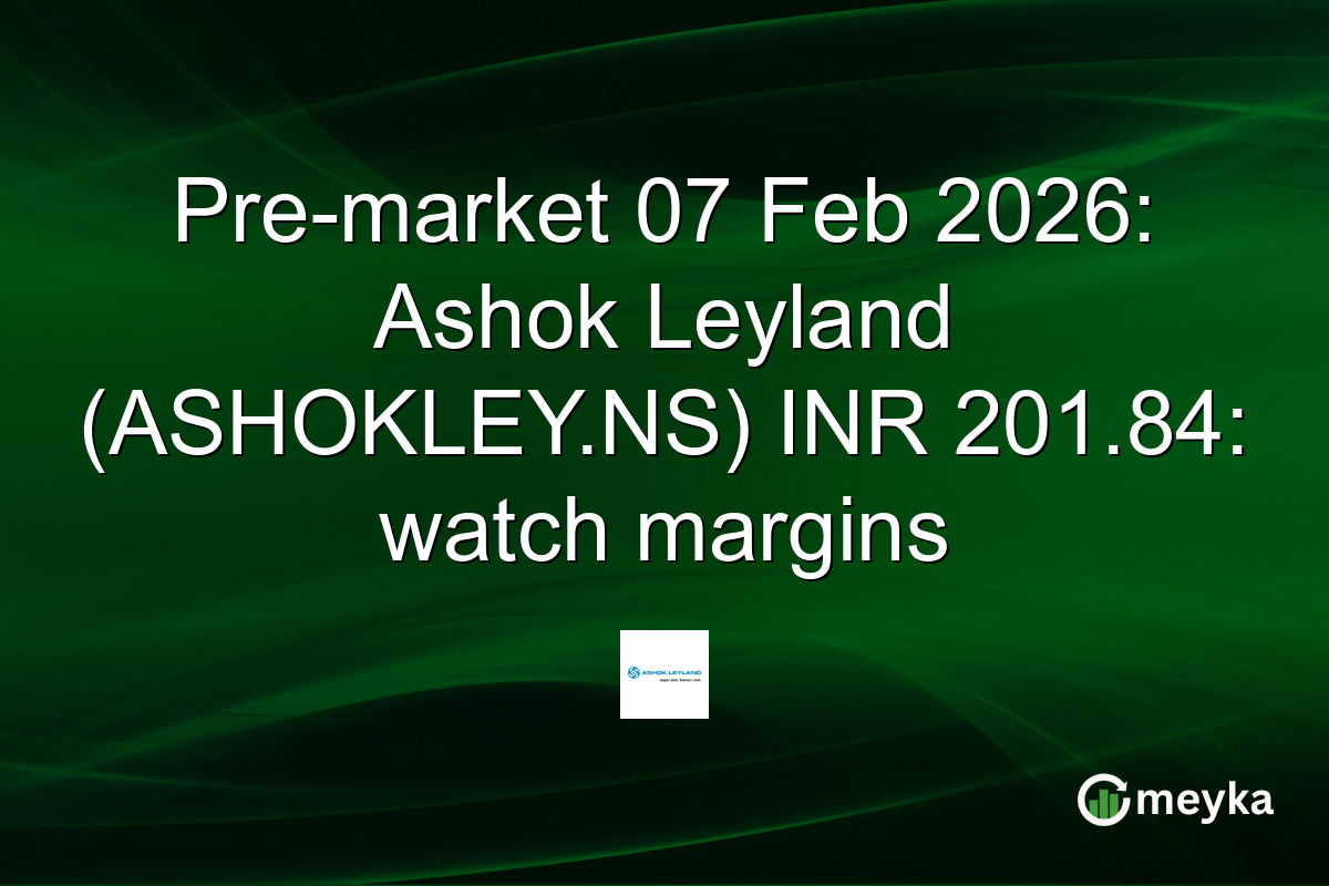 Pre-market 07 Feb 2026: Ashok Leyland (ASHOKLEY.NS) INR 201.84: watch margins