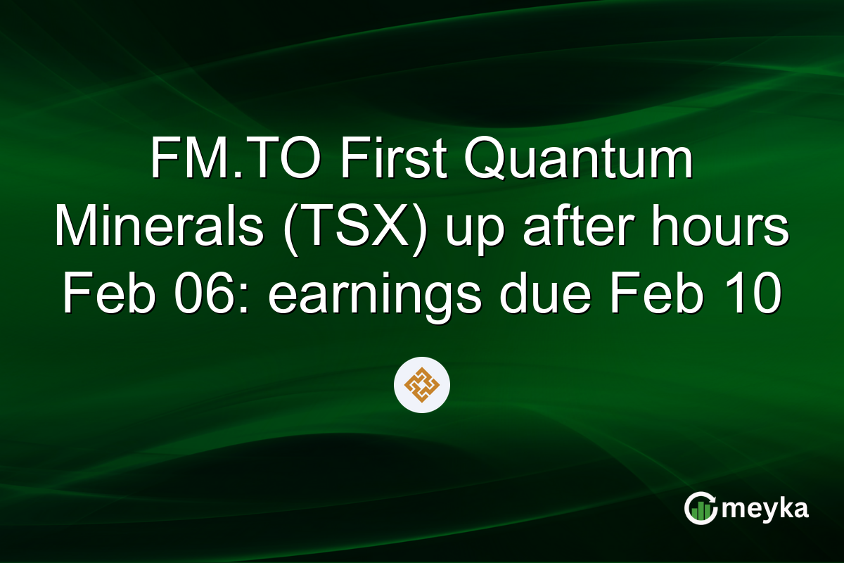 FM.TO First Quantum Minerals (TSX) up after hours Feb 06: earnings due Feb 10