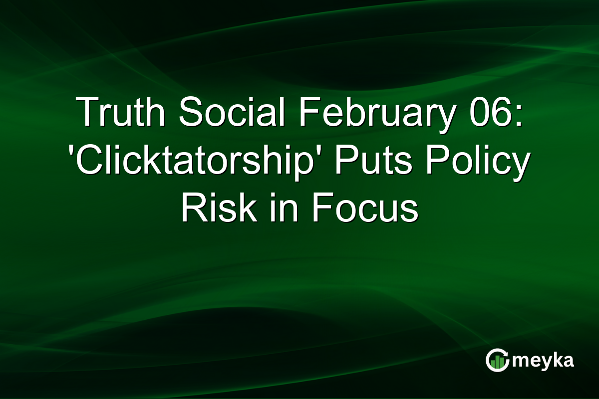 Truth Social February 06: 'Clicktatorship' Puts Policy Risk in Focus