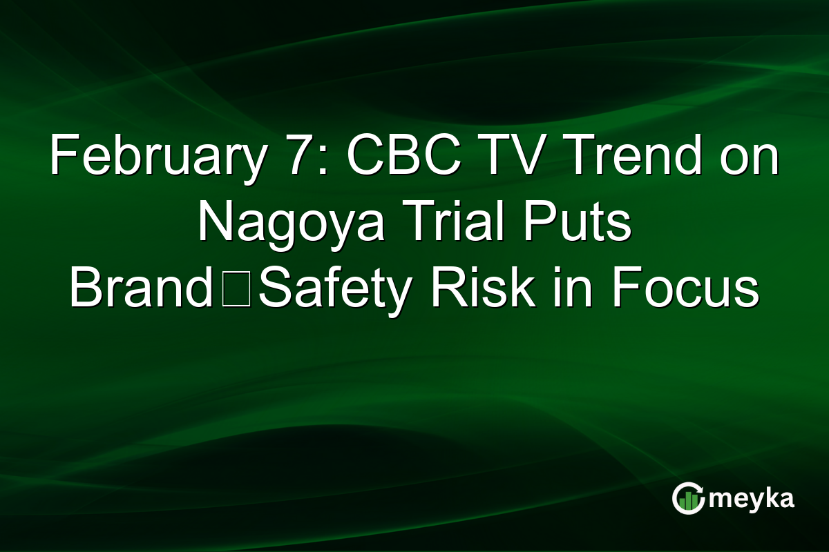 February 7: CBC TV Trend on Nagoya Trial Puts Brand‑Safety Risk in Focus