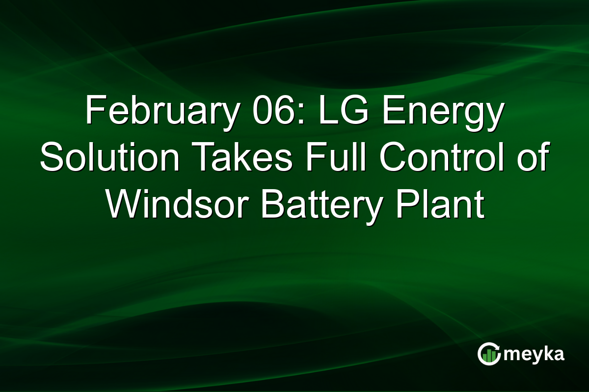 February 06: LG Energy Solution Takes Full Control of Windsor Battery Plant