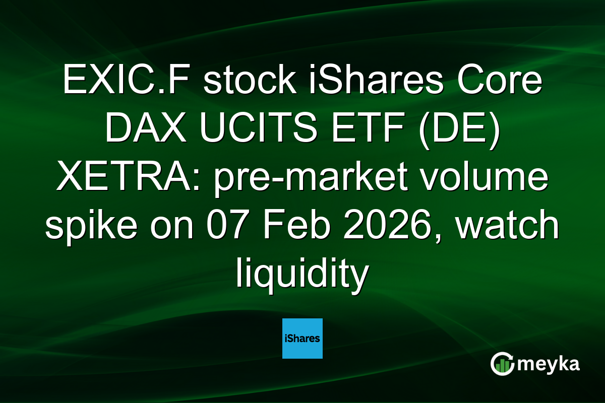 EXIC.F stock iShares Core DAX UCITS ETF (DE) XETRA: pre-market volume spike on 07 Feb 2026, watch liquidity
