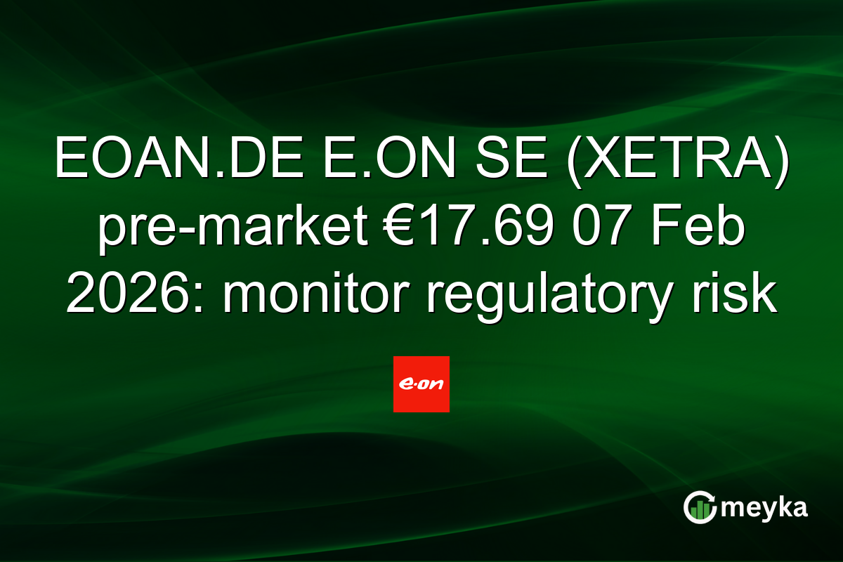 EOAN.DE E.ON SE (XETRA) pre-market €17.69 07 Feb 2026: monitor regulatory risk
