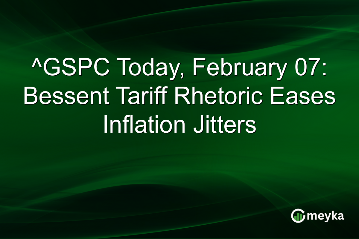 ^GSPC Today, February 07: Bessent Tariff Rhetoric Eases Inflation Jitters