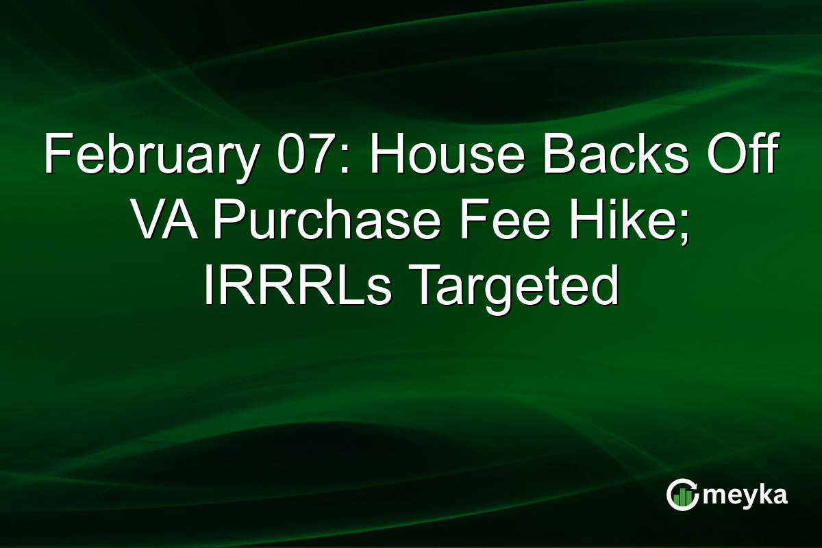 February 07: House Backs Off VA Purchase Fee Hike; IRRRLs Targeted