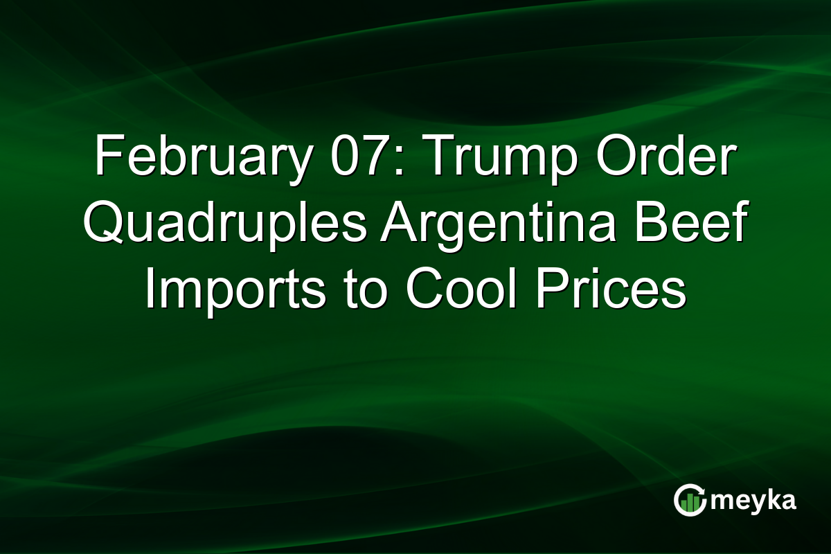 February 07: Trump Order Quadruples Argentina Beef Imports to Cool Prices