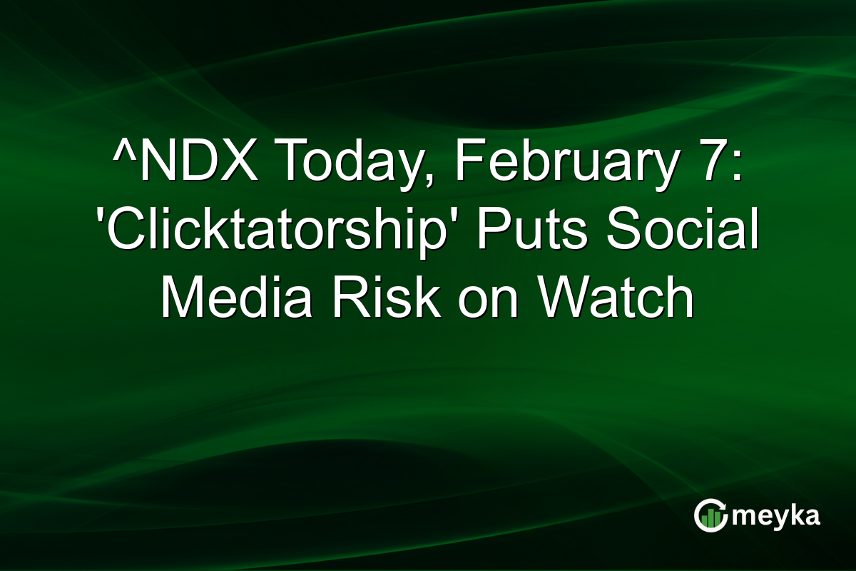 ^NDX Today, February 7: 'Clicktatorship' Puts Social Media Risk on Watch