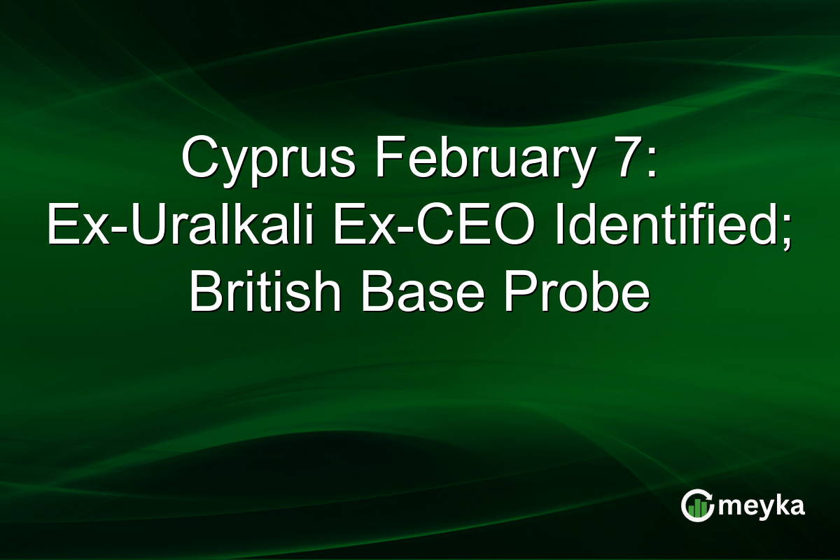 Cyprus February 7: Ex-Uralkali Ex-CEO Identified; British Base Probe