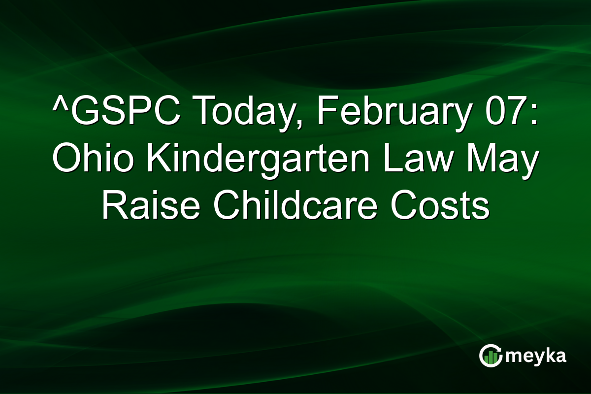 ^GSPC Today, February 07: Ohio Kindergarten Law May Raise Childcare Costs