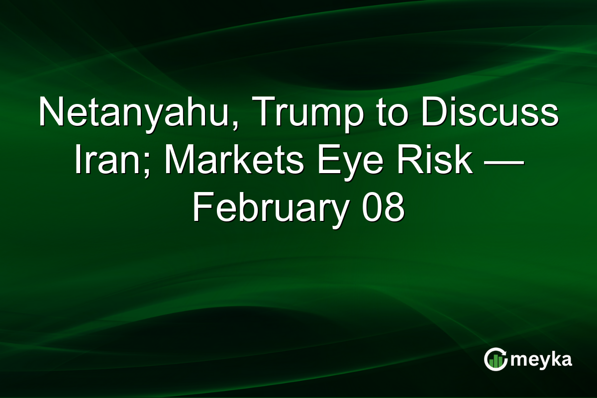 Netanyahu, Trump to Discuss Iran; Markets Eye Risk — February 08