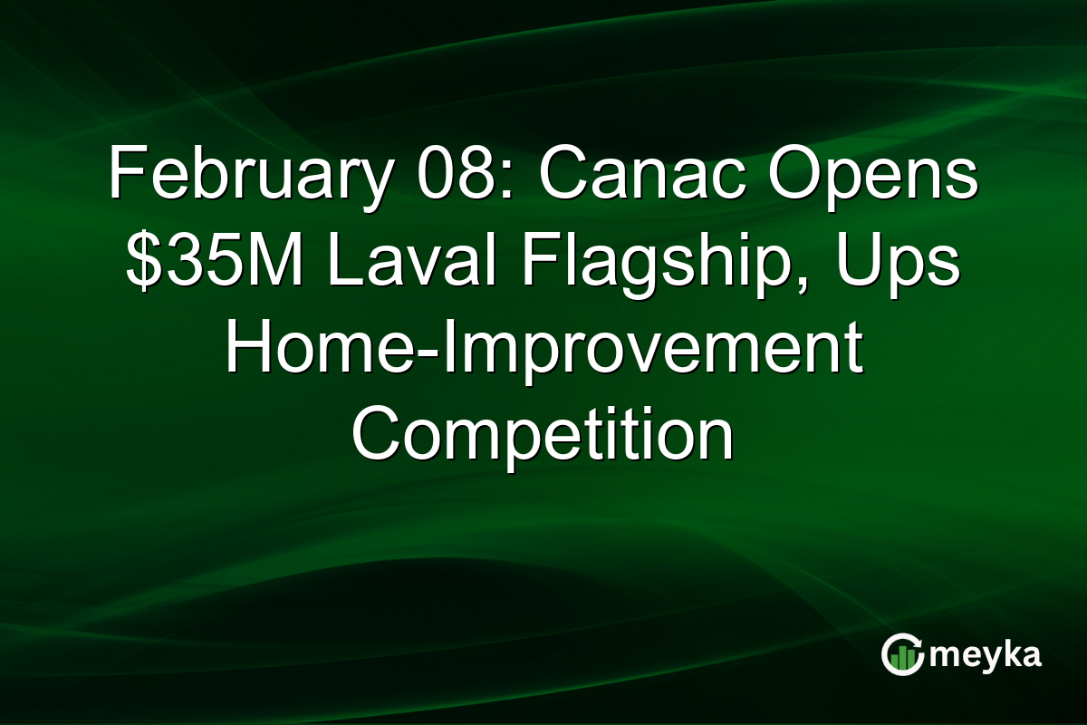 February 08: Canac Opens $35M Laval Flagship, Ups Home-Improvement Competition