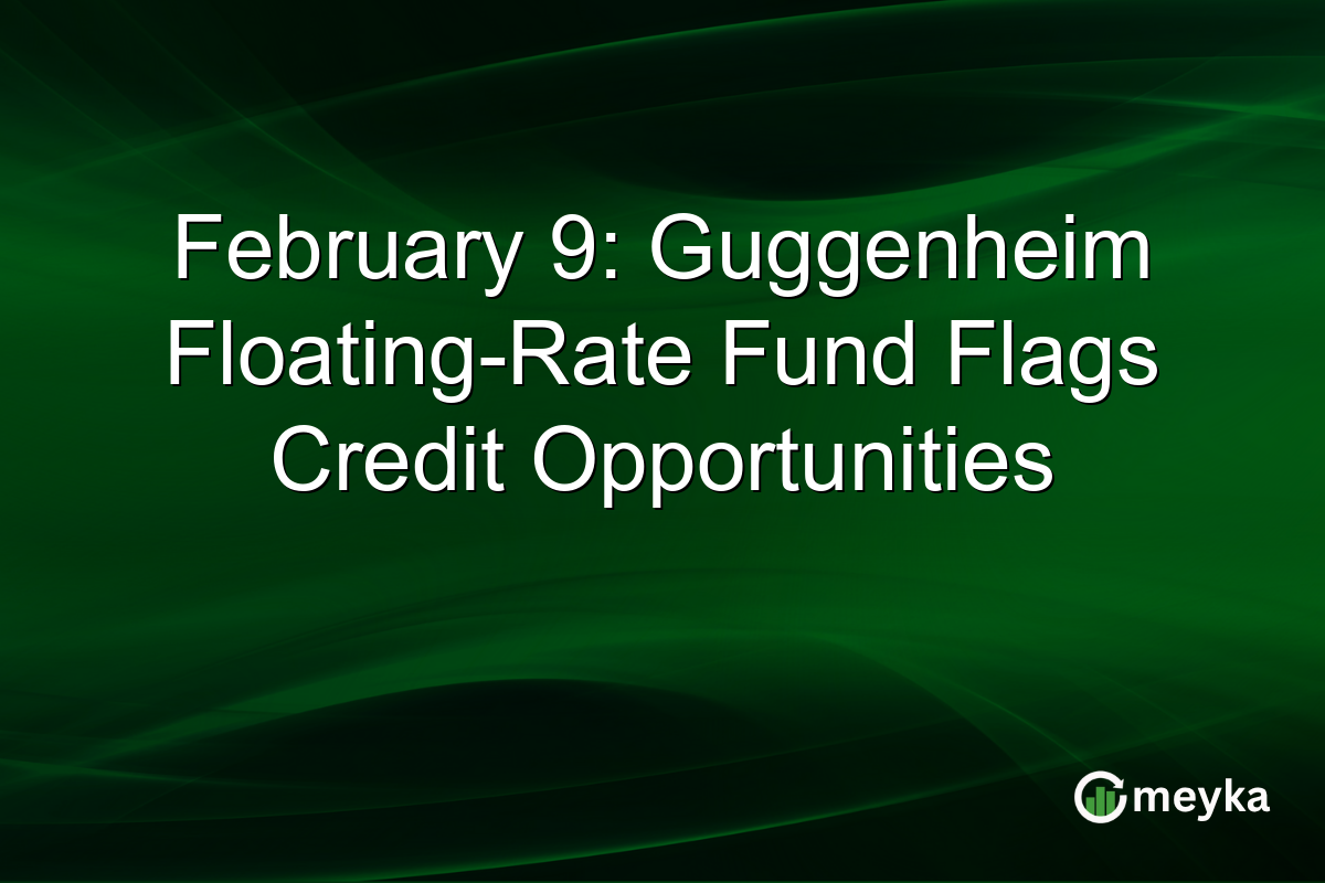 February 9: Guggenheim Floating-Rate Fund Flags Credit Opportunities