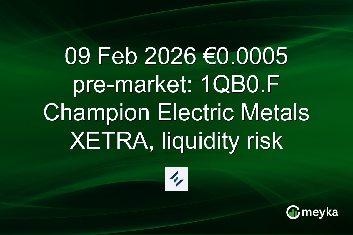 09 Feb 2026 €0.0005 pre-market: 1QB0.F Champion Electric Metals XETRA, liquidity risk