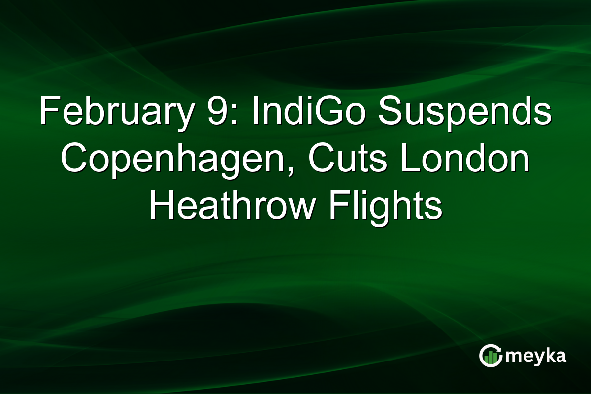 February 9: IndiGo Suspends Copenhagen, Cuts London Heathrow Flights