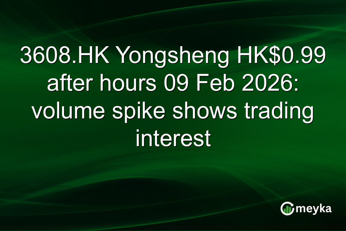 3608.HK Yongsheng HK$0.99 after hours 09 Feb 2026: volume spike shows trading interest