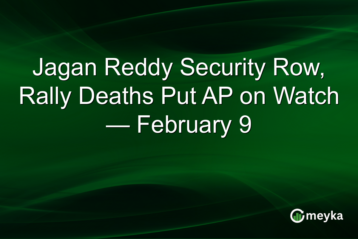 Jagan Reddy Security Row, Rally Deaths Put AP on Watch — February 9