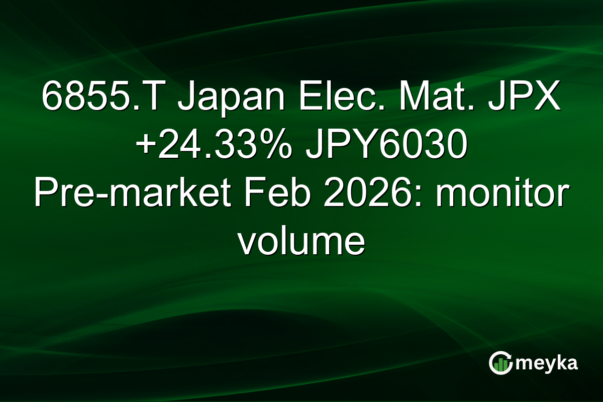6855.T Japan Elec. Mat. JPX +24.33% JPY6030 Pre-market Feb 2026: monitor volume