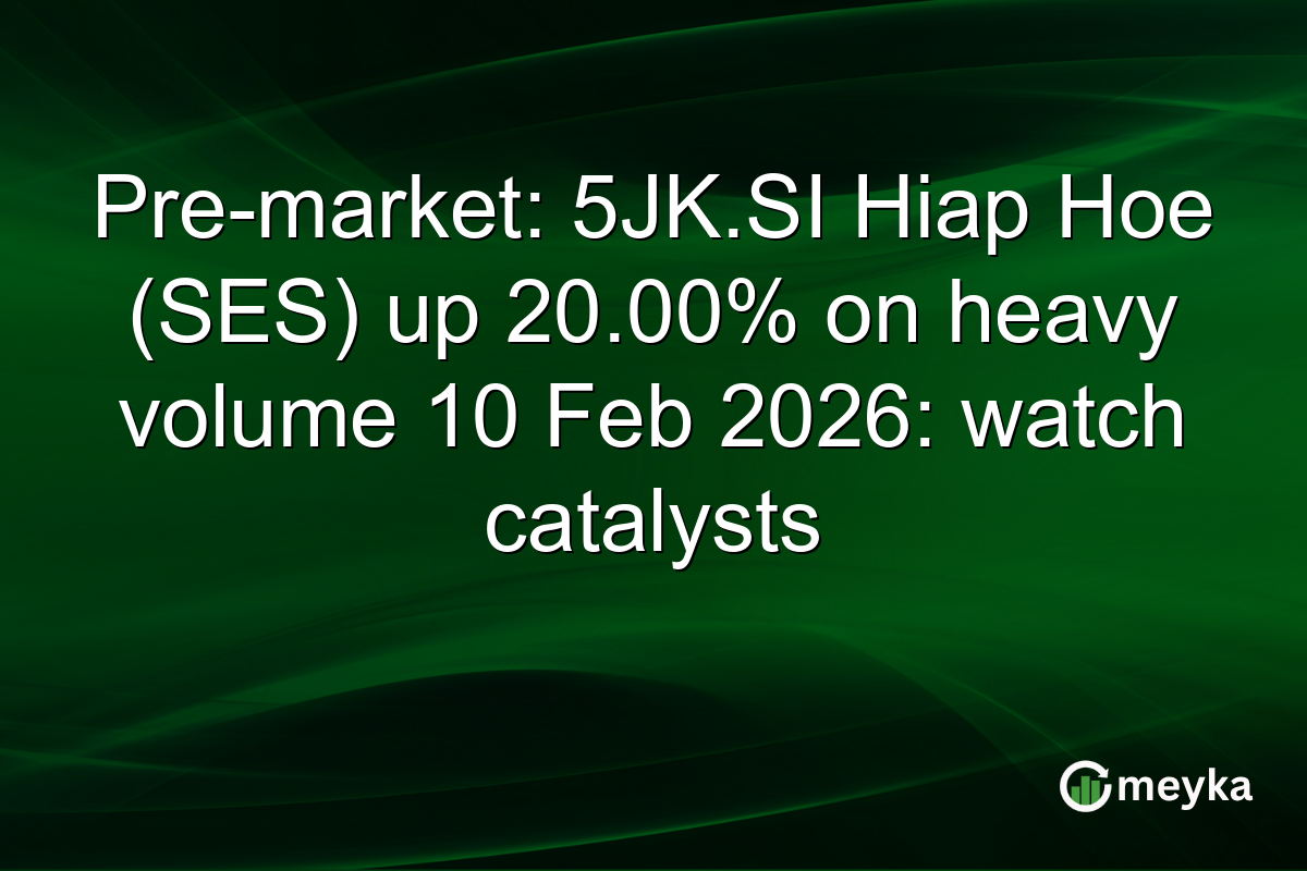 Pre-market: 5JK.SI Hiap Hoe (SES) up 20.00% on heavy volume 10 Feb 2026: watch catalysts