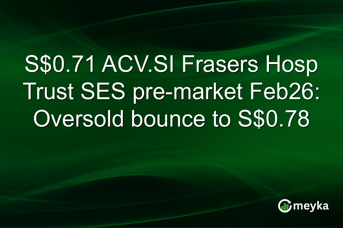 S$0.71 ACV.SI Frasers Hosp Trust SES pre-market Feb26: Oversold bounce to S$0.78