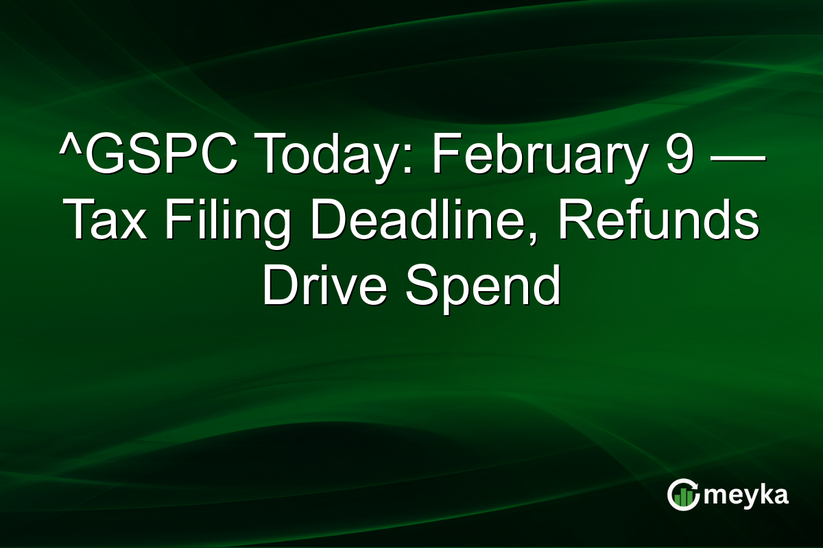 ^GSPC Today: February 9 — Tax Filing Deadline, Refunds Drive Spend