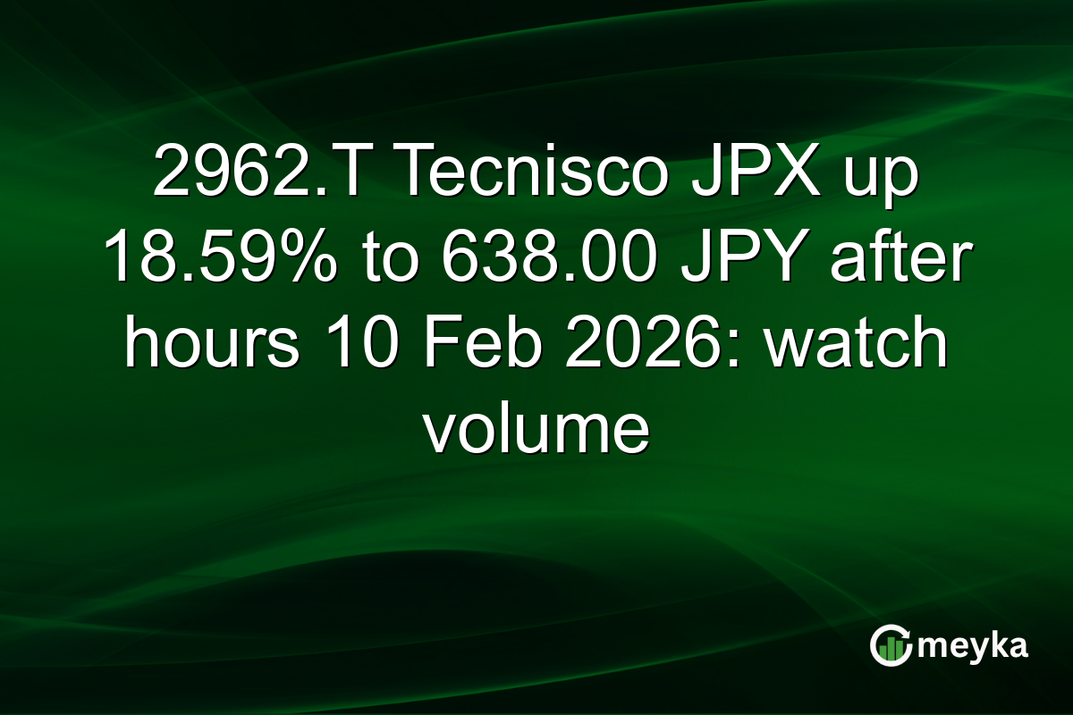 2962.T Tecnisco JPX up 18.59% to 638.00 JPY after hours 10 Feb 2026: watch volume