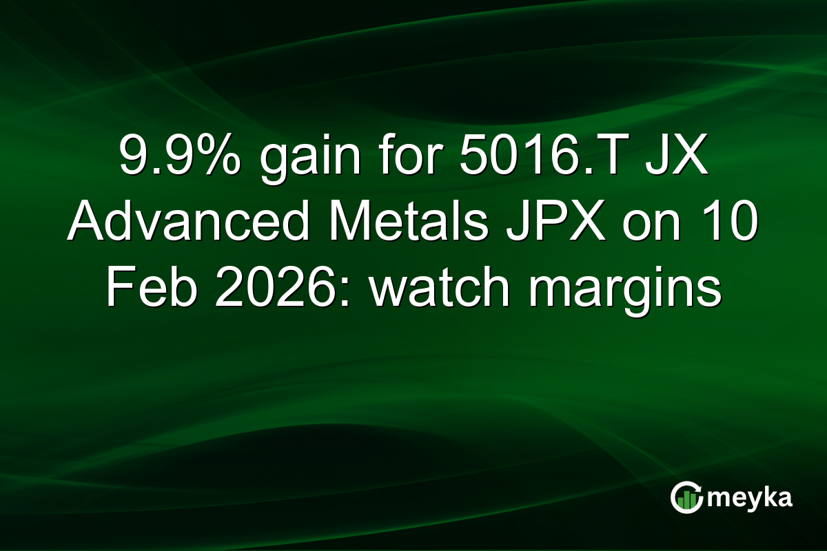 9.9% gain for 5016.T JX Advanced Metals JPX on 10 Feb 2026: watch margins