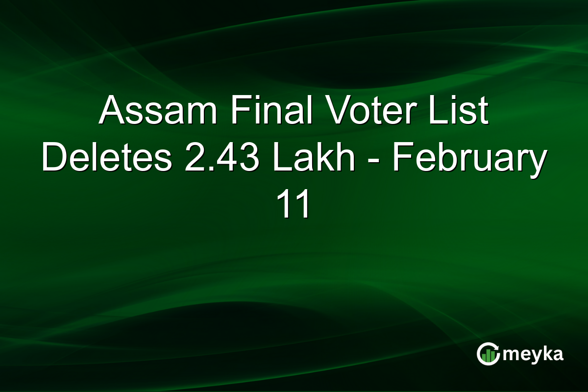Assam Final Voter List Deletes 2.43 Lakh - February 11