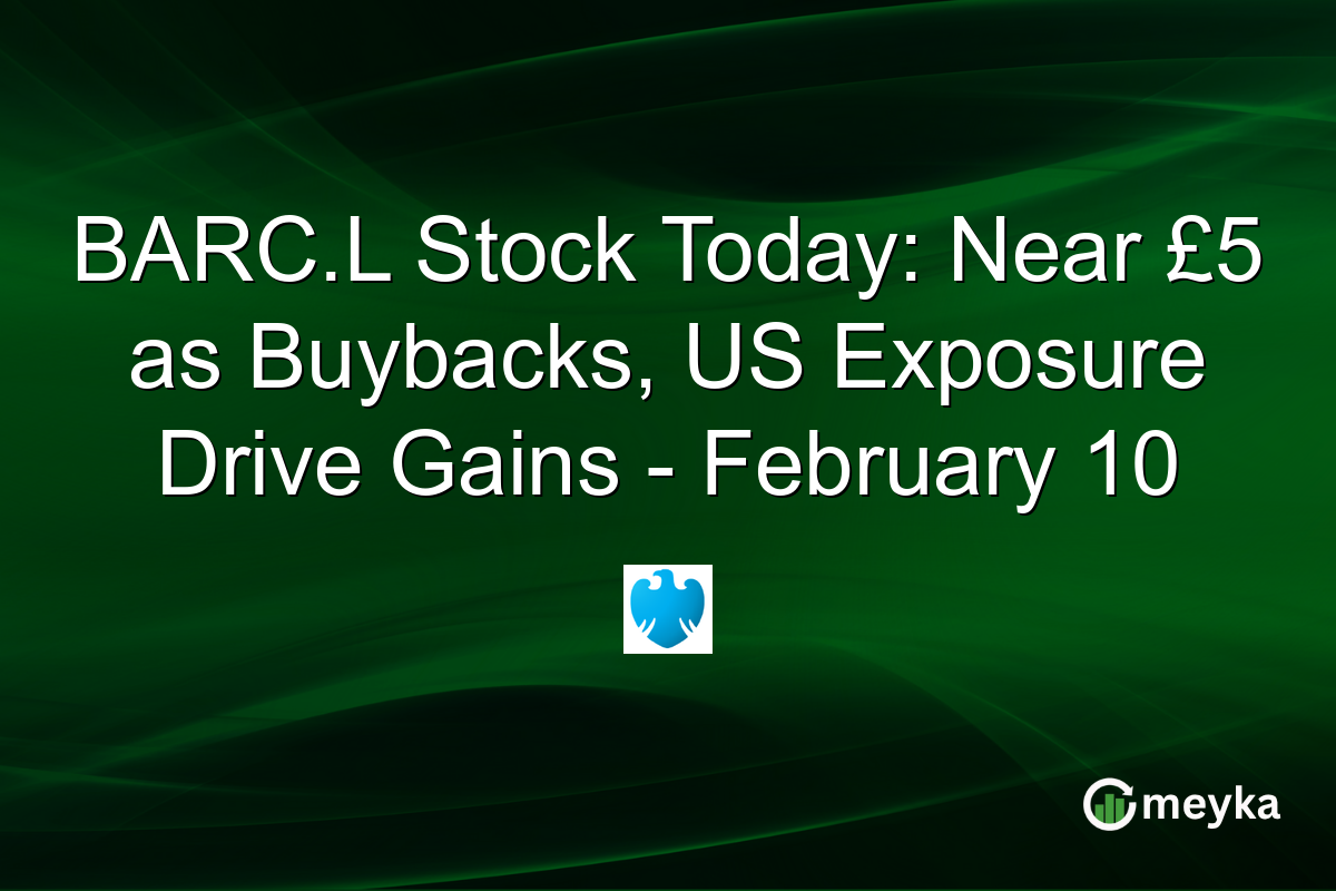 BARC.L Stock Today: Near £5 as Buybacks, US Exposure Drive Gains - February 10