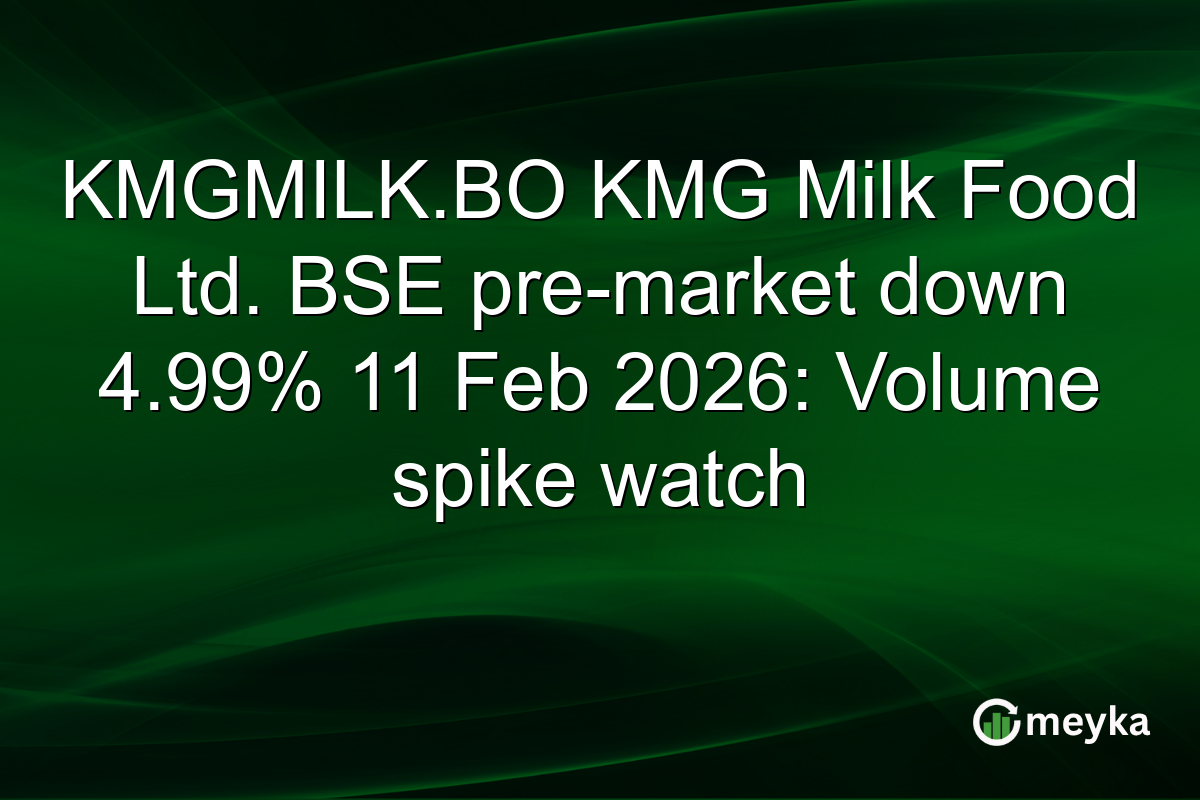 KMGMILK.BO KMG Milk Food Ltd. BSE pre-market down 4.99% 11 Feb 2026: Volume spike watch