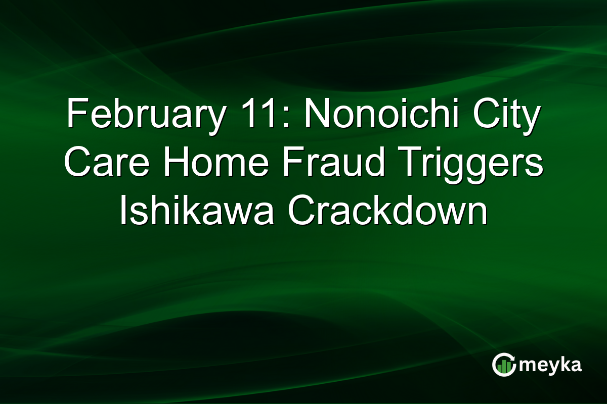 February 11: Nonoichi City Care Home Fraud Triggers Ishikawa Crackdown
