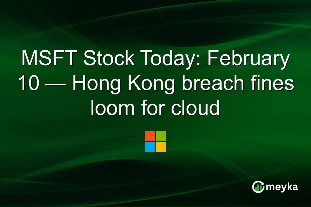 MSFT Stock Today: February 10 — Hong Kong breach fines loom for cloud