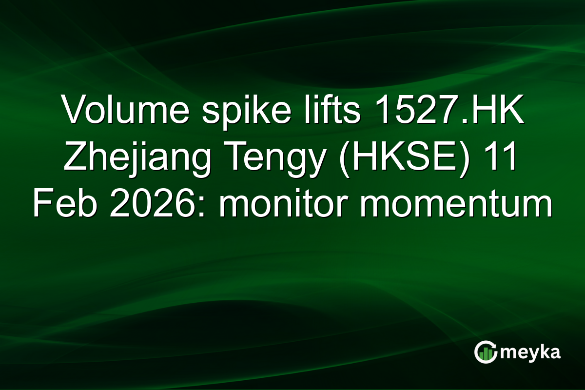 Volume spike lifts 1527.HK Zhejiang Tengy (HKSE) 11 Feb 2026: monitor momentum
