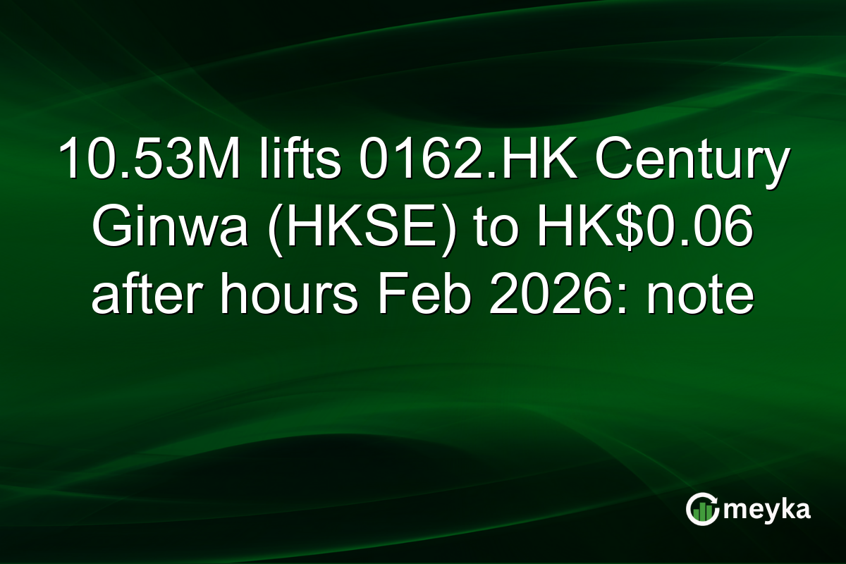 10.53M lifts 0162.HK Century Ginwa (HKSE) to HK$0.06 after hours Feb 2026: note