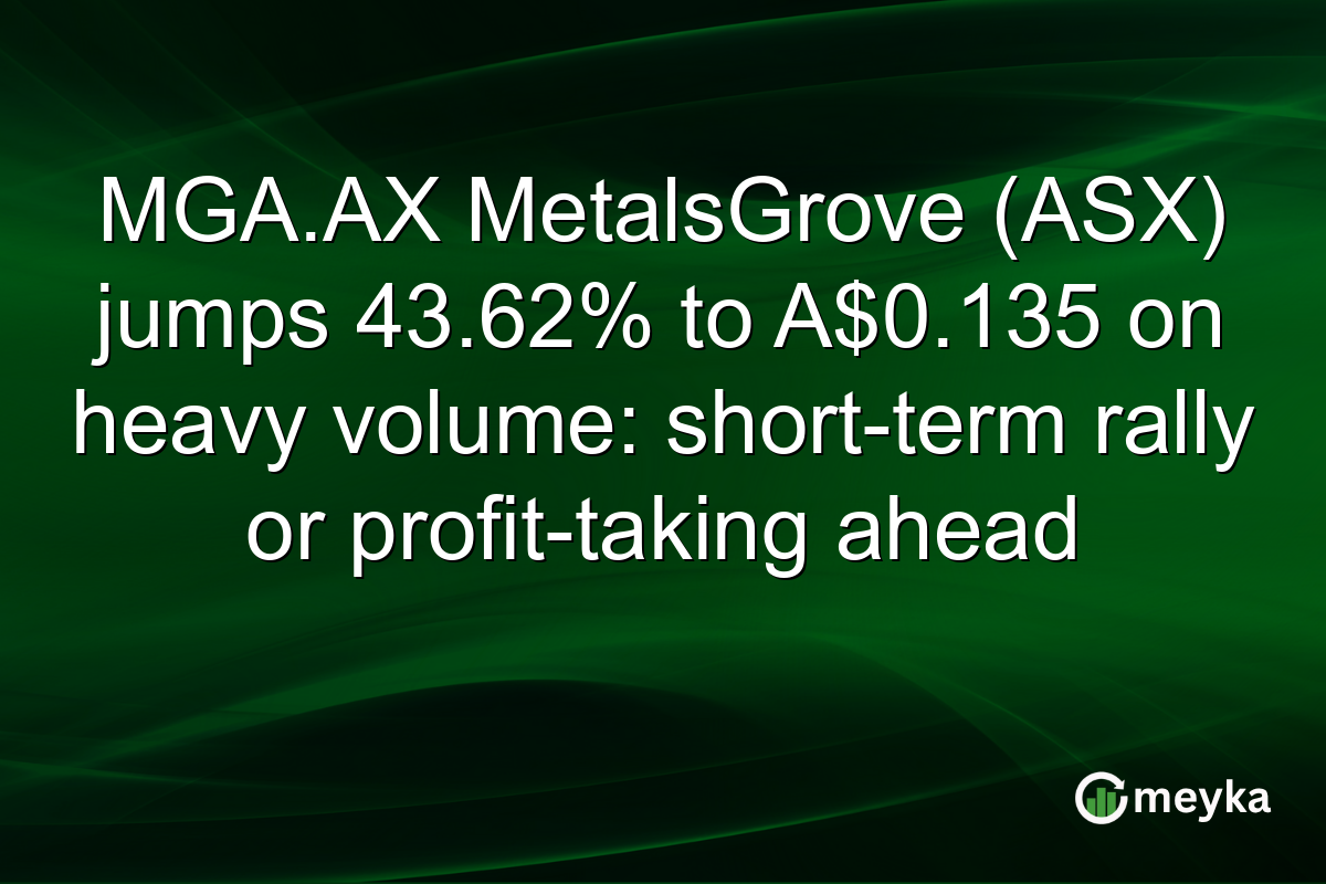 MGA.AX MetalsGrove (ASX) jumps 43.62% to A$0.135 on heavy volume: short-term rally or profit-taking ahead