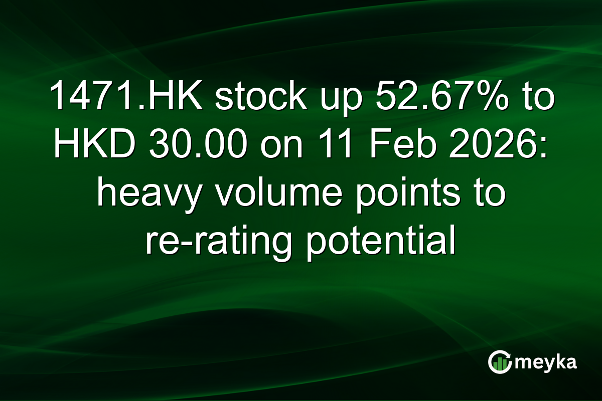 1471.HK stock up 52.67% to HKD 30.00 on 11 Feb 2026: heavy volume points to re-rating potential