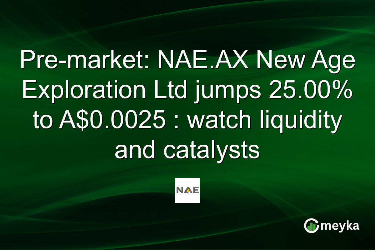Pre-market: NAE.AX New Age Exploration Ltd jumps 25.00% to A$0.0025 : watch liquidity and catalysts