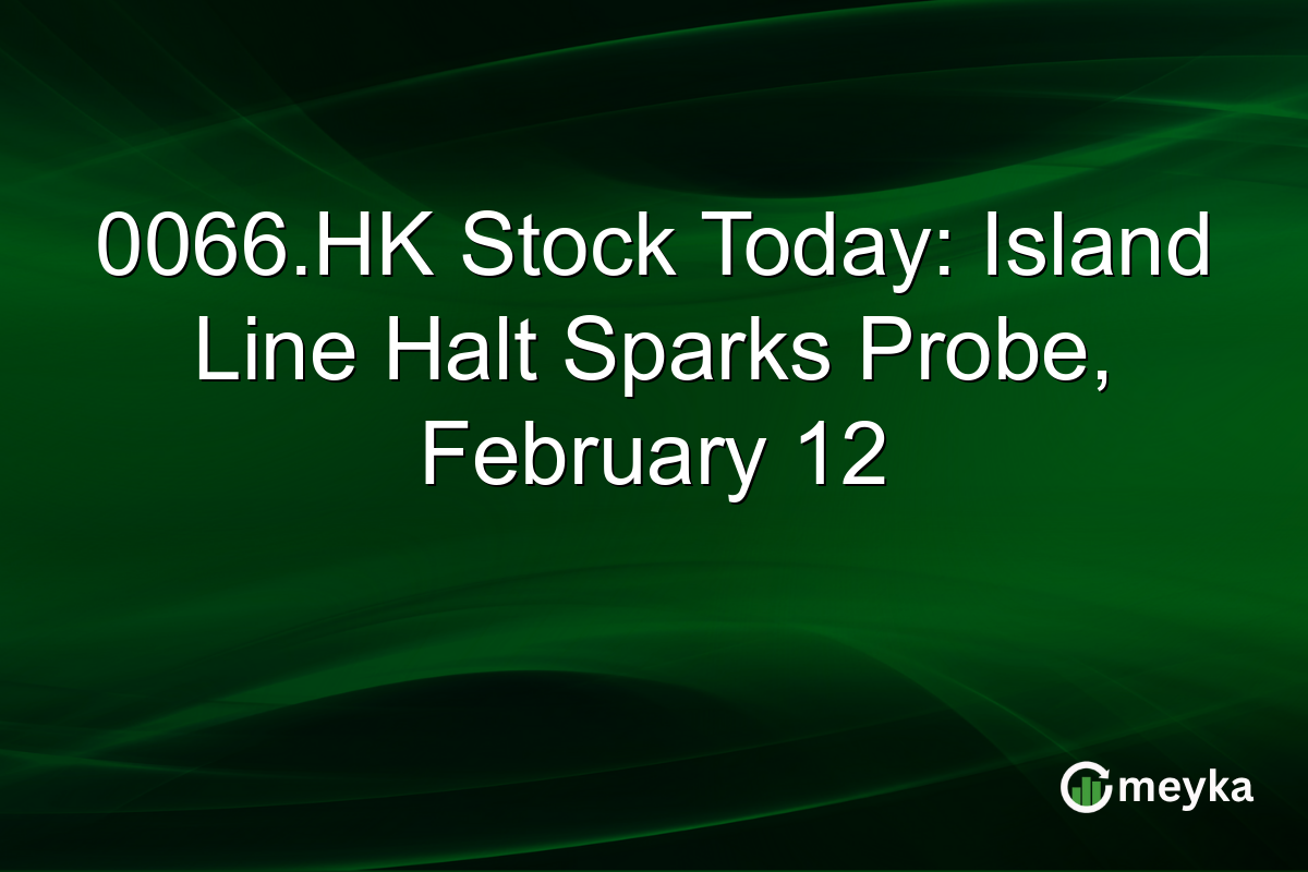 0066.HK Stock Today: Island Line Halt Sparks Probe, February 12